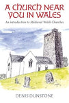 A Church Near You in Wales: An introduction to medieval Welsh churches by Denis Dunstone