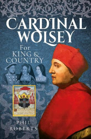 Cardinal Wolsey: For King and Country by Phil Roberts